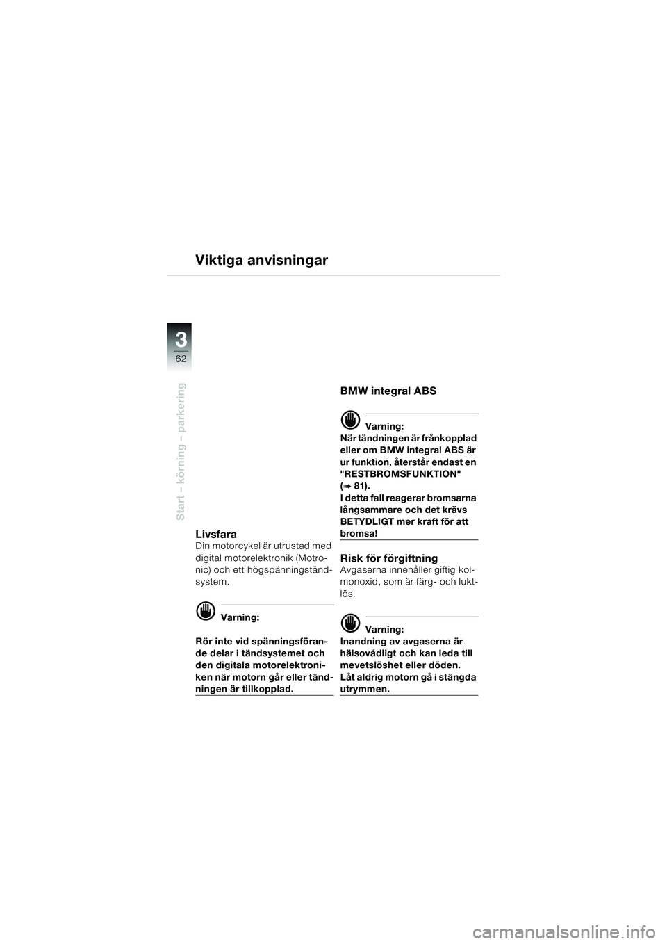 BMW MOTORRAD K 1200 LT 2002 Instruktionsbok (in Swedish) 62
Start – körning – parkering
3
Viktiga anvisningar
LivsfaraDin motorcykel är utrustad med
digital motorelektronik (Motro-
nic) och ett högspänningständ-
system.
d Varning:
Rör inte vid sp BMW MOTORRAD K 1200 LT 2002 Instruktionsbok (in Swedish) 62
Start – körning – parkering
3
Viktiga anvisningar
LivsfaraDin motorcykel är utrustad med
digital motorelektronik (Motro-
nic) och ett högspänningständ-
system.
d Varning:
Rör inte vid sp