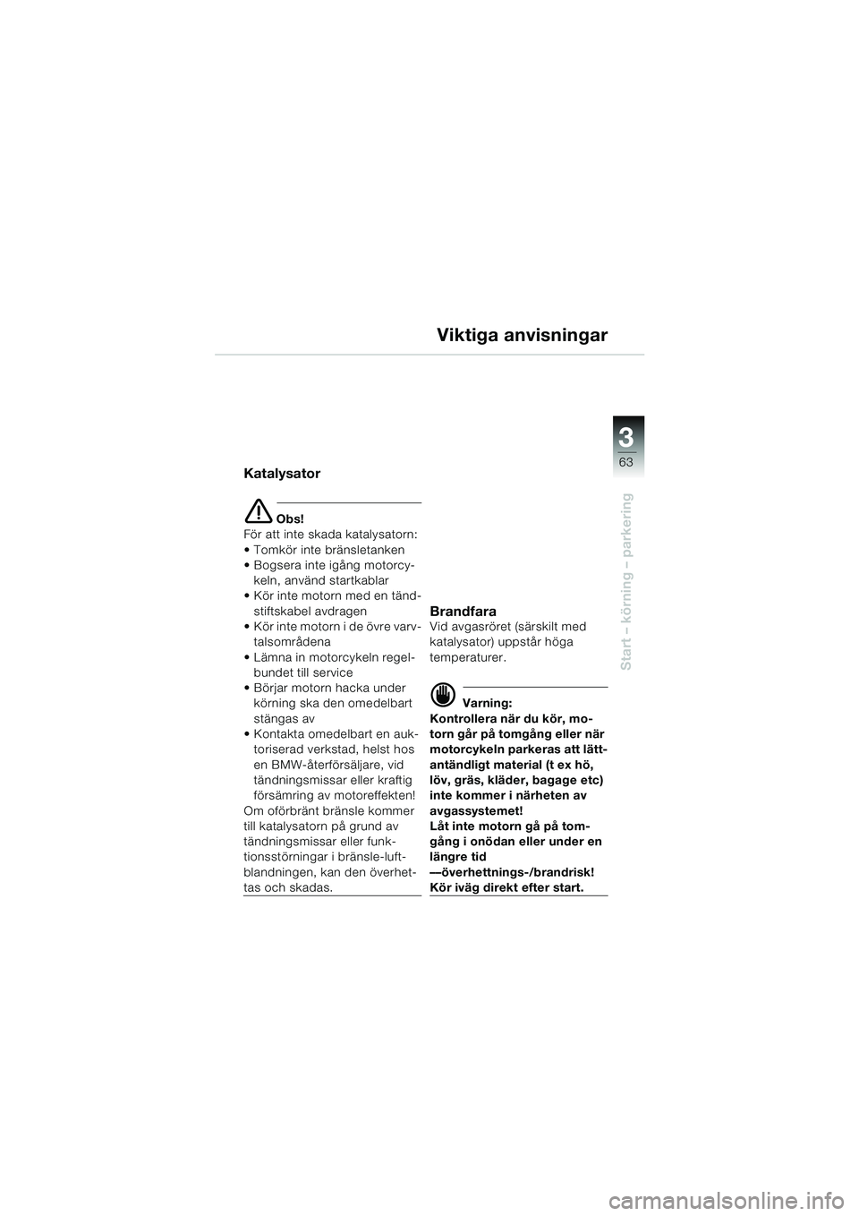 BMW MOTORRAD K 1200 LT 2002 Instruktionsbok (in Swedish) 3
63
Start – körning – parkering
Viktiga anvisningar
Katalysator
e Obs!
För att inte skada katalysatorn:
Tomkör inte bränsletanken
Bogsera inte igång motorcy-
keln, använd startkablar
Kö BMW MOTORRAD K 1200 LT 2002 Instruktionsbok (in Swedish) 3
63
Start – körning – parkering
Viktiga anvisningar
Katalysator
e Obs!
För att inte skada katalysatorn:
Tomkör inte bränsletanken
Bogsera inte igång motorcy-
keln, använd startkablar
Kö