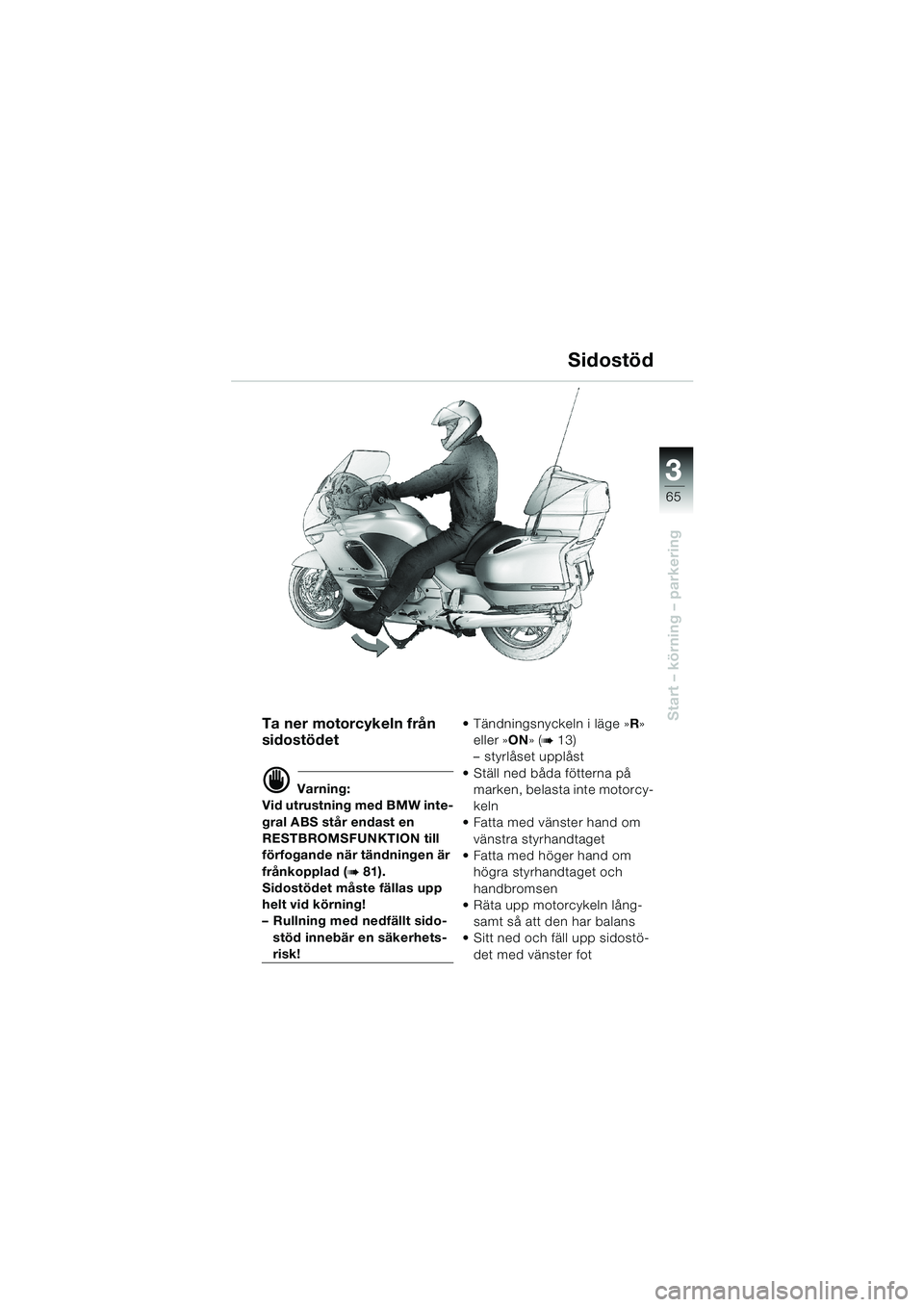 BMW MOTORRAD K 1200 LT 2002 Instruktionsbok (in Swedish) 3
65
Start – körning – parkering
Sidostöd
Ta ner motorcykeln från
sidostödet
d Varning:
Vid utrustning med BMW inte-
gral ABS står endast en
RESTBROMSFUNKTION till
förfogande när tändni BMW MOTORRAD K 1200 LT 2002 Instruktionsbok (in Swedish) 3
65
Start – körning – parkering
Sidostöd
Ta ner motorcykeln från
sidostödet
d Varning:
Vid utrustning med BMW inte-
gral ABS står endast en
RESTBROMSFUNKTION till
förfogande när tändni