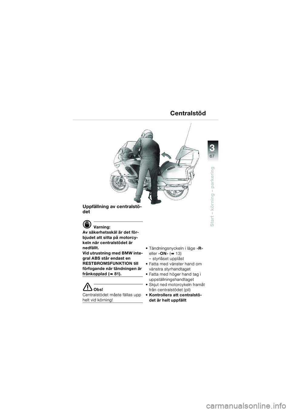 BMW MOTORRAD K 1200 LT 2002 Instruktionsbok (in Swedish) 3
67
Start – körning – parkering
Centralstöd
Uppfällning av centralstö-
det
d Varning:
Av säkerhetsskäl är det för-
bjudet att sitta på motorcy-
keln när centralstödet är
nedfällt.
V BMW MOTORRAD K 1200 LT 2002 Instruktionsbok (in Swedish) 3
67
Start – körning – parkering
Centralstöd
Uppfällning av centralstö-
det
d Varning:
Av säkerhetsskäl är det för-
bjudet att sitta på motorcy-
keln när centralstödet är
nedfällt.
V