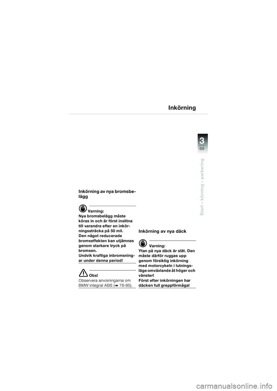 BMW MOTORRAD K 1200 LT 2002 Instruktionsbok (in Swedish) 3
69
Start – körning – parkering
Inkörning
Inkörning av nya bromsbe-
lägg
d Varning:
Nya bromsbelägg måste
köras in och är först inslitna
till varandra efter en inkör-
ningssträcka pà BMW MOTORRAD K 1200 LT 2002 Instruktionsbok (in Swedish) 3
69
Start – körning – parkering
Inkörning
Inkörning av nya bromsbe-
lägg
d Varning:
Nya bromsbelägg måste
köras in och är först inslitna
till varandra efter en inkör-
ningssträcka pÃ