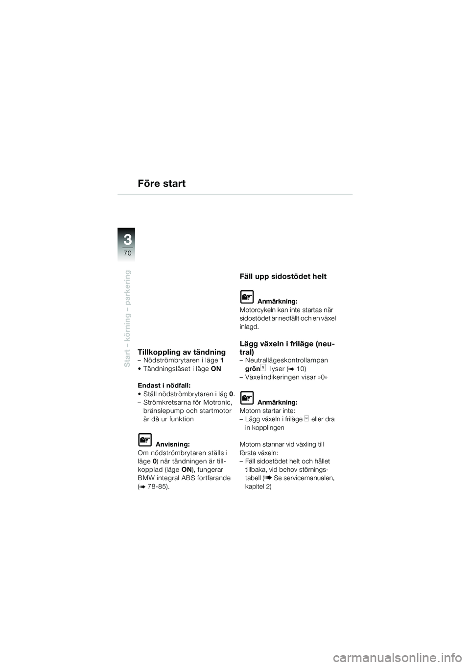 BMW MOTORRAD K 1200 LT 2002 Instruktionsbok (in Swedish) 70
Start – körning – parkering
3
Före start
Tillkoppling av tändning–Nödströmbrytaren i läge1
Tändningslåset i lägeON
Endast i nödfall:
Ställ nödströmbrytaren i läg 0.
–Strömk BMW MOTORRAD K 1200 LT 2002 Instruktionsbok (in Swedish) 70
Start – körning – parkering
3
Före start
Tillkoppling av tändning–Nödströmbrytaren i läge1
Tändningslåset i lägeON
Endast i nödfall:
Ställ nödströmbrytaren i läg 0.
–Strömk