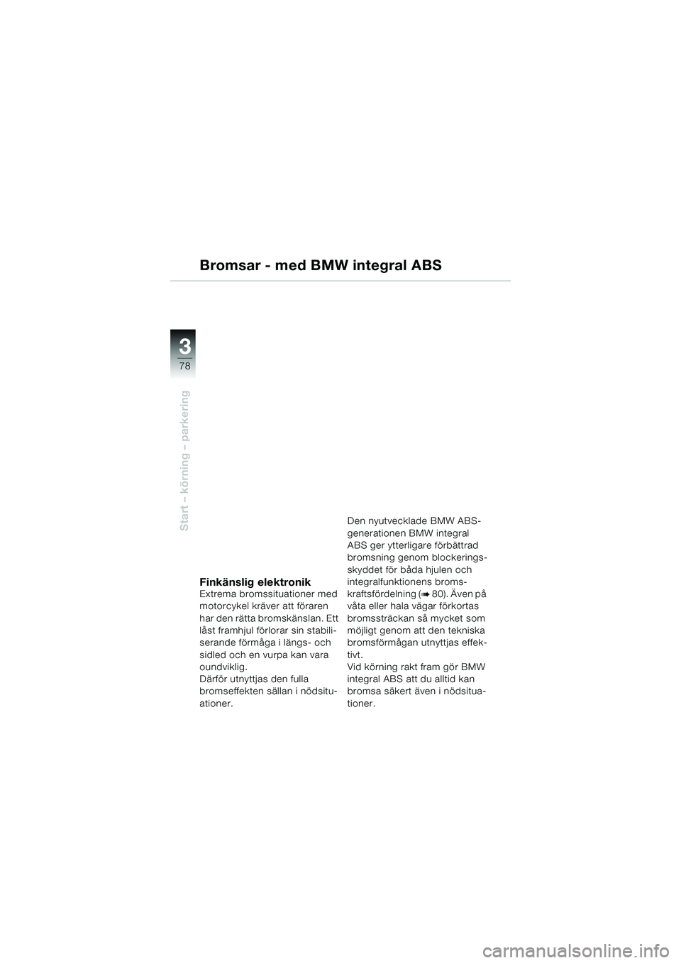 BMW MOTORRAD K 1200 LT 2002 Instruktionsbok (in Swedish) 78
Start – körning – parkering
3
Bromsar - med BMW integral ABS
Finkänslig elektronikExtrema bromssituationer med
motorcykel kräver att föraren
har den rätta bromskänslan. Ett
låst framh BMW MOTORRAD K 1200 LT 2002 Instruktionsbok (in Swedish) 78
Start – körning – parkering
3
Bromsar - med BMW integral ABS
Finkänslig elektronikExtrema bromssituationer med
motorcykel kräver att föraren
har den rätta bromskänslan. Ett
låst framh