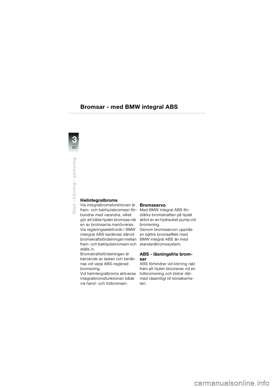 BMW MOTORRAD K 1200 LT 2002 Instruktionsbok (in Swedish) 80
Start – körning – parkering
3
Bromsar - med BMW integral ABS
HelintegralbromsVia integralbromsfunktionen är
fram- och bakhjulsbromsen för-
bundna med varandra, vilket
gör att båda hjulen BMW MOTORRAD K 1200 LT 2002 Instruktionsbok (in Swedish) 80
Start – körning – parkering
3
Bromsar - med BMW integral ABS
HelintegralbromsVia integralbromsfunktionen är
fram- och bakhjulsbromsen för-
bundna med varandra, vilket
gör att båda hjulen
