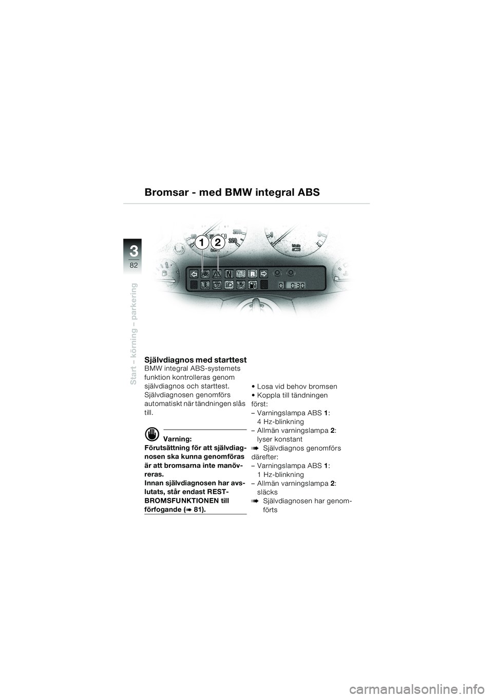BMW MOTORRAD K 1200 LT 2002 Instruktionsbok (in Swedish) 82
Start – körning – parkering
3
12 Bromsar - med BMW integral ABS
Självdiagnos med starttestBMW integral ABS-systemets
funktion kontrolleras genom
självdiagnos och starttest.
Självdiagnosen BMW MOTORRAD K 1200 LT 2002 Instruktionsbok (in Swedish) 82
Start – körning – parkering
3
12 Bromsar - med BMW integral ABS
Självdiagnos med starttestBMW integral ABS-systemets
funktion kontrolleras genom
självdiagnos och starttest.
Självdiagnosen