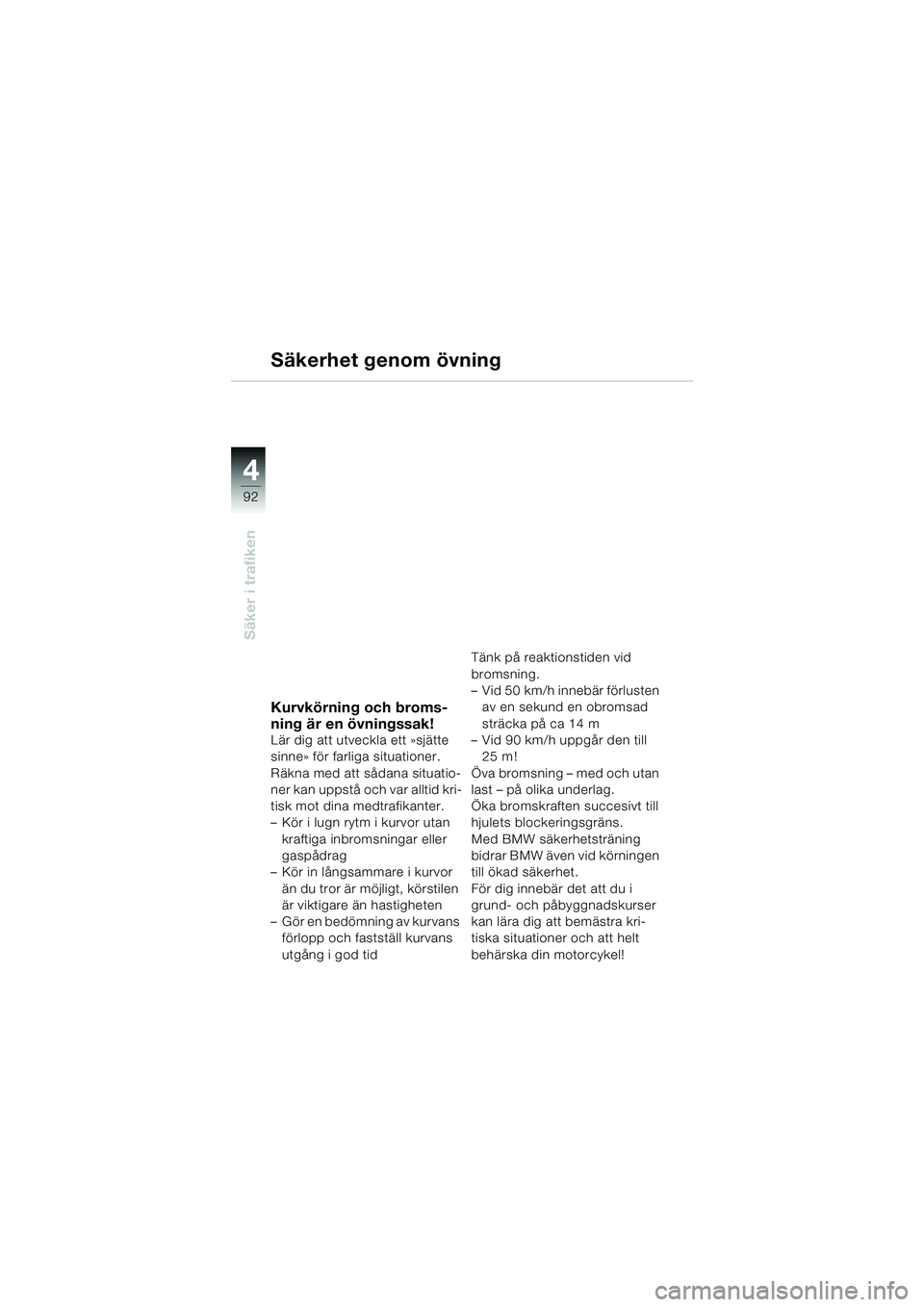 BMW MOTORRAD K 1200 LT 2002  Instruktionsbok (in Swedish) 92
Säker i trafiken
4
Säkerhet genom övning
Kurvkörning och broms-
ning är en övningssak!
Lär dig att utveckla ett »sjätte 
sinne» för farliga situationer. 
Räkna med att sådana situatio-