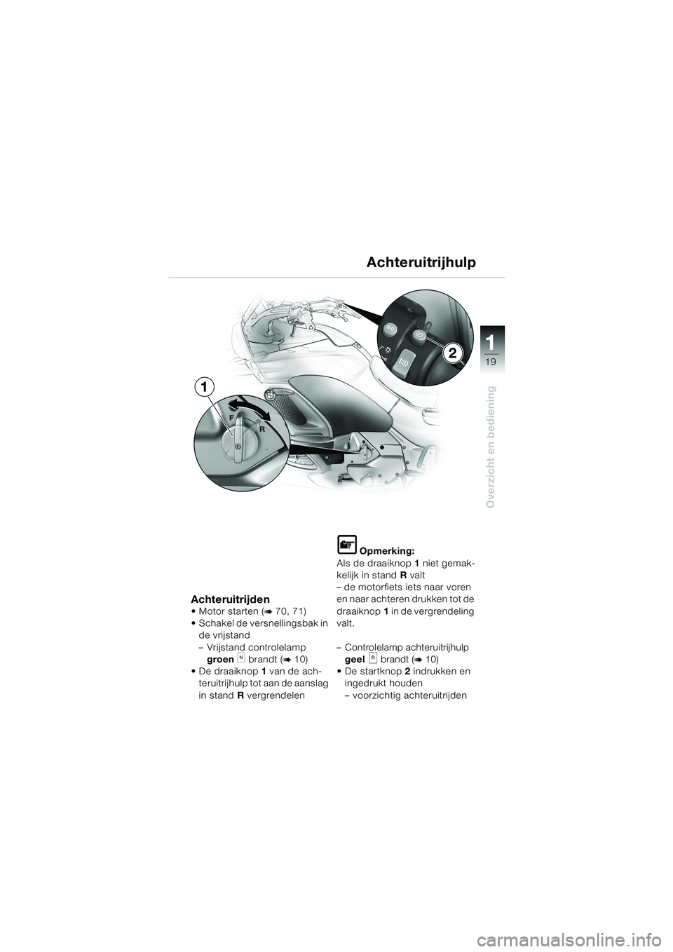 BMW MOTORRAD K 1200 LT 2002  Handleiding (in Dutch) 19
Overzicht en bediening
1
Achteruitrijhulp
AchteruitrijdenMotor starten (b 70, 71)
Schakel de versnellingsbak in 
de vrijstand
–Vrijstand controlelamp 
groen 
k brandt (b 10)
De draaiknop1 van 