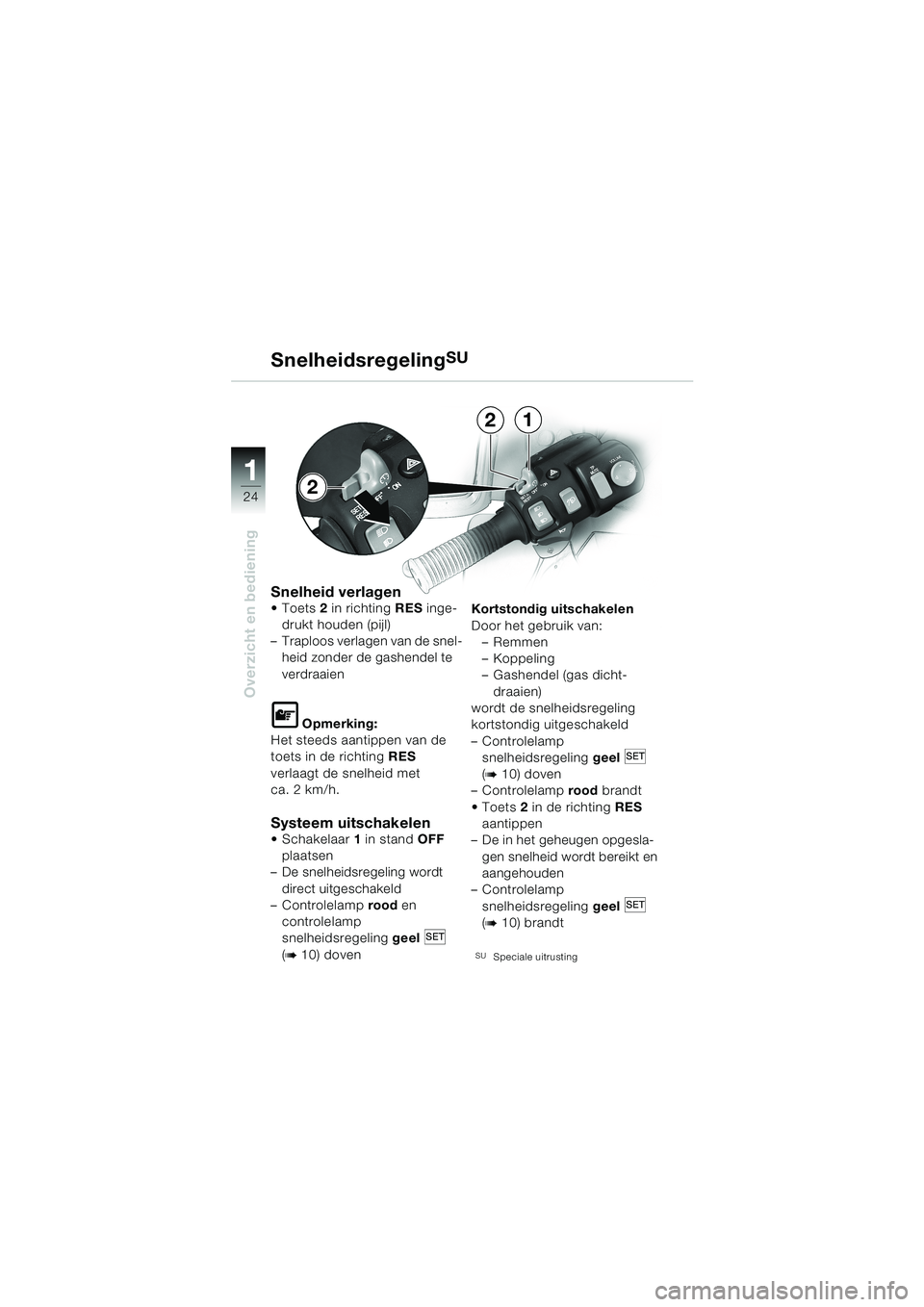 BMW MOTORRAD K 1200 LT 2002  Handleiding (in Dutch) 24
Overzicht en bediening
1
SnelheidsregelingSU
Snelheid verlagenToets2 in richting RES inge-
drukt houden (pijl)
–Traploos verlagen van de snel-
heid zonder de gashendel te 
verdraaien
L Opmerking