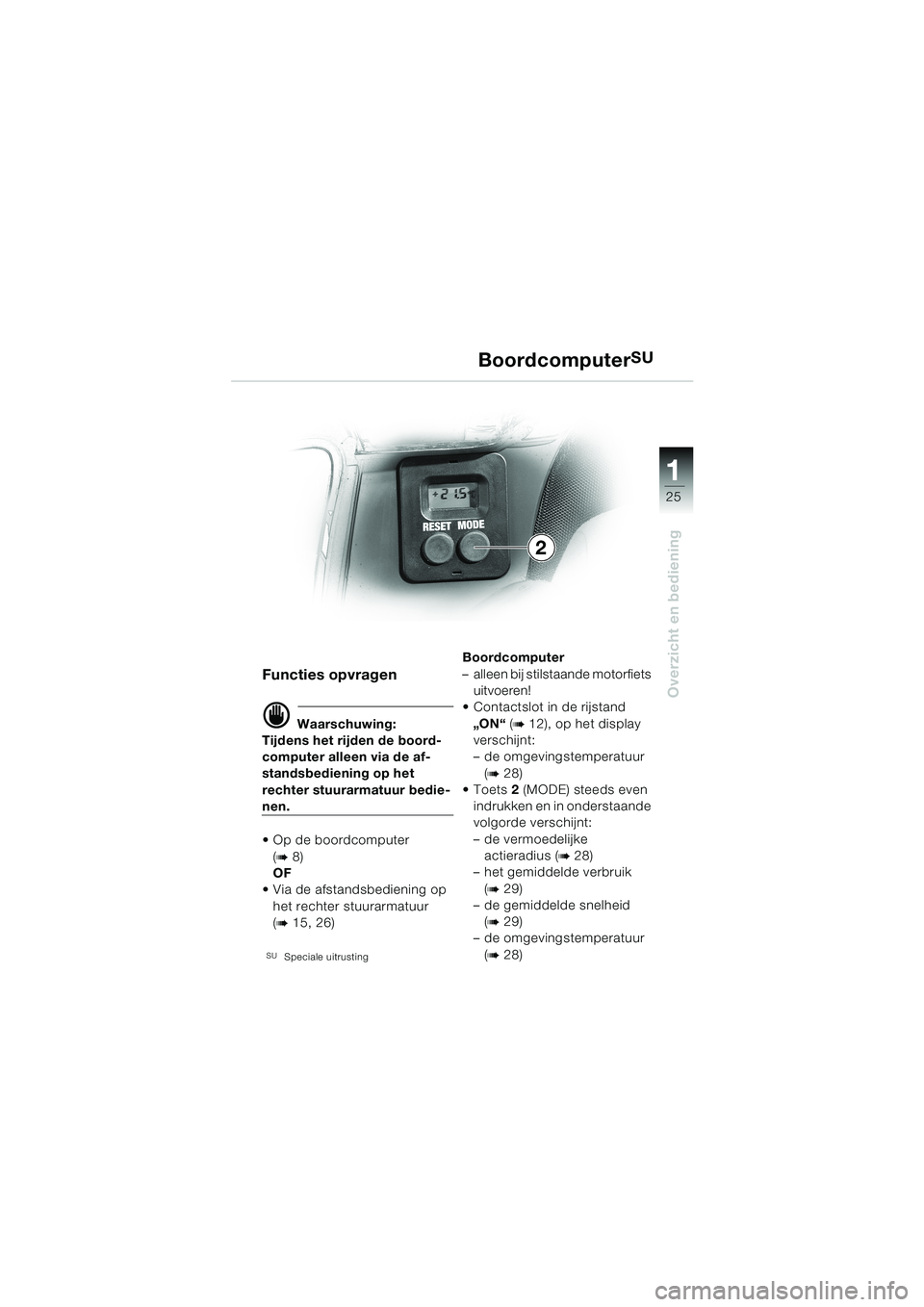 BMW MOTORRAD K 1200 LT 2002  Handleiding (in Dutch) 25
Overzicht en bediening
1
BoordcomputerSU
Functies opvragen
d Waarschuwing:
Tijdens het rijden de boord-
computer alleen via de af-
standsbediening op het 
rechter stuurarmatuur bedie-
nen.
Op de b