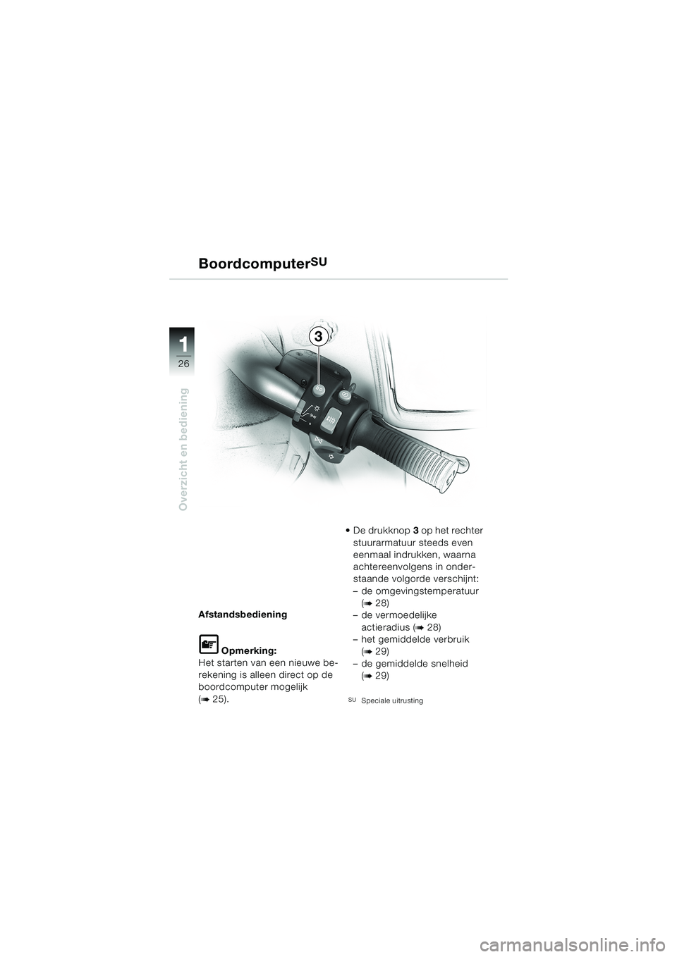 BMW MOTORRAD K 1200 LT 2002  Handleiding (in Dutch) 26
Overzicht en bediening
1
BoordcomputerSU
Afstandsbediening
L Opmerking:
Het starten van een nieuwe be-
rekening is alleen direct op de 
boordcomputer mogelijk 
(
b 25).De drukknop3 op het rechter 