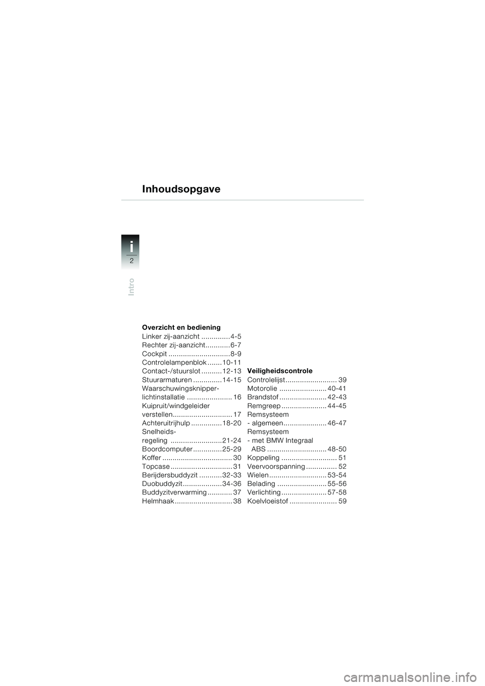 BMW MOTORRAD K 1200 LT 2002  Handleiding (in Dutch) 2
Intro
i
Overzicht en bediening
Linker zij-aanzicht .............. 4-5
Rechter zij-aanzicht............ 6-7
Cockpit .............................. 8-9
Controlelampenblok ....... 10-11
Contact-/stuurs