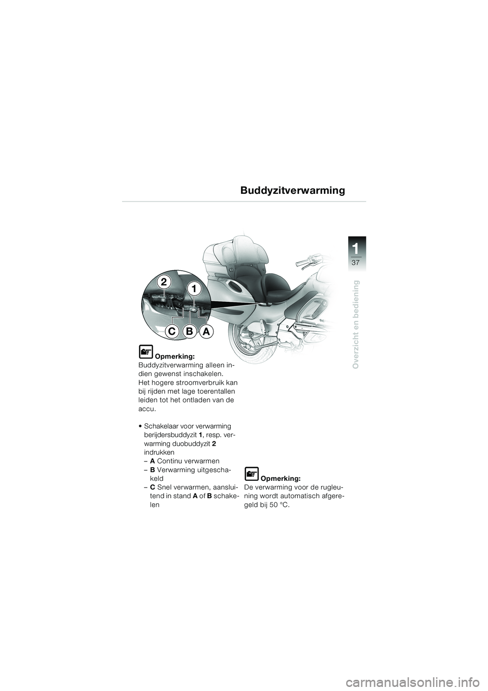 BMW MOTORRAD K 1200 LT 2002  Handleiding (in Dutch) 37
Overzicht en bediening
1
Buddyzitverwarming
L Opmerking:
Buddyzitverwarming alleen in-
dien gewenst inschakelen.
Het hogere stroomverbruik kan 
bij rijden met lage toerentallen 
leiden tot het ontl