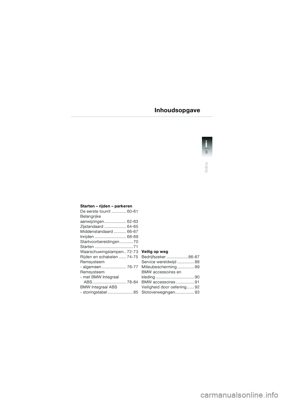 BMW MOTORRAD K 1200 LT 2002 Handleiding (in Dutch) 3
Intro
i
Starten – rijden – parkeren
De eerste tourrit ............ 60-61
Belangrijke
aanwijzingen.................. 62-63
Zijstandaard .................. 64-65
Middenstandaard .......... 66-67
BMW MOTORRAD K 1200 LT 2002 Handleiding (in Dutch) 3
Intro
i
Starten – rijden – parkeren
De eerste tourrit ............ 60-61
Belangrijke
aanwijzingen.................. 62-63
Zijstandaard .................. 64-65
Middenstandaard .......... 66-67
