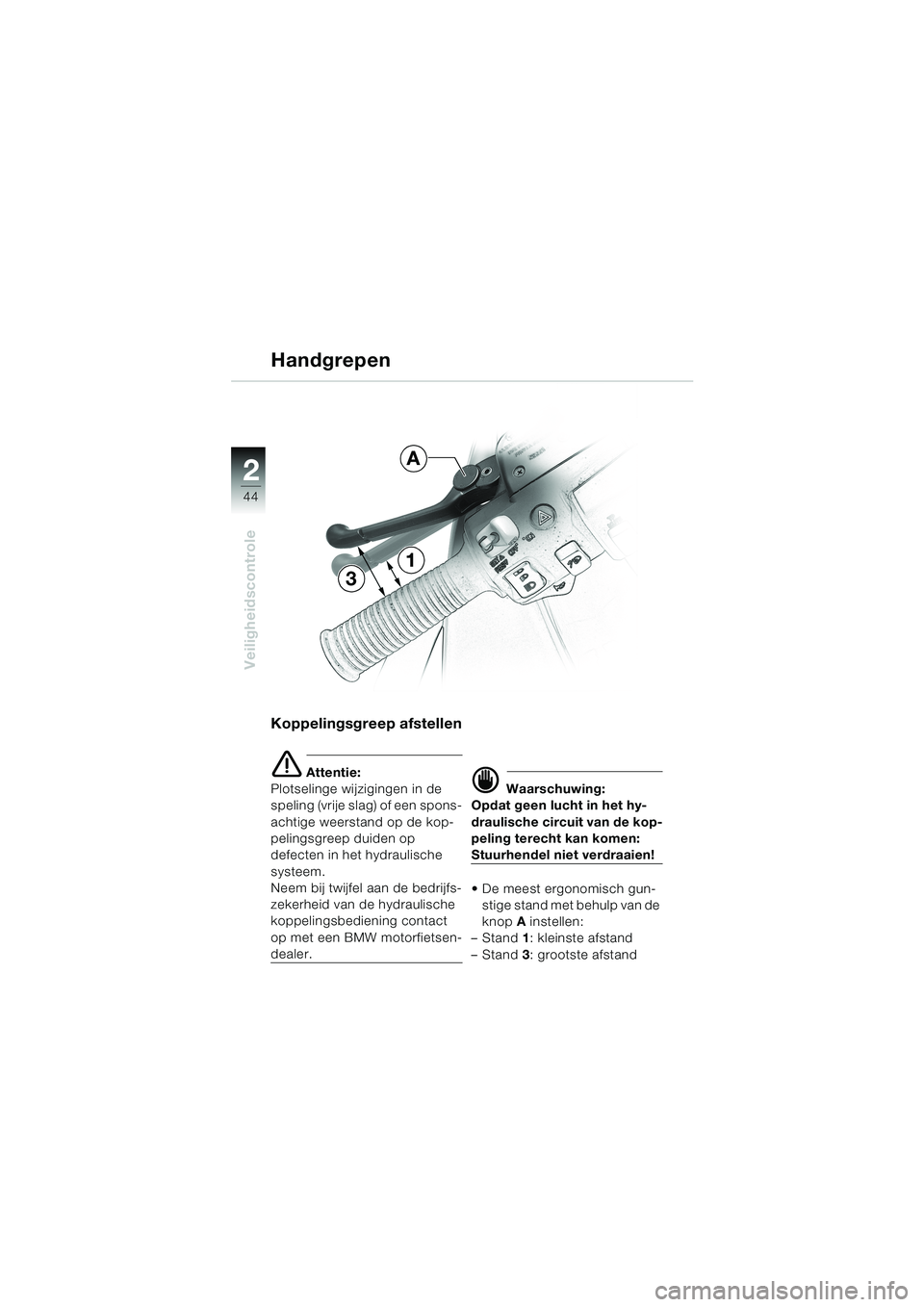 BMW MOTORRAD K 1200 LT 2002  Handleiding (in Dutch) 44
Veiligheidscontrole
2
Handgrepen
Koppelingsgreep afstellen
e Attentie:
Plotselinge wijzigingen in de 
speling (vrije slag) of een spons-
achtige weerstand op de kop-
pelingsgreep duiden op 
defecte