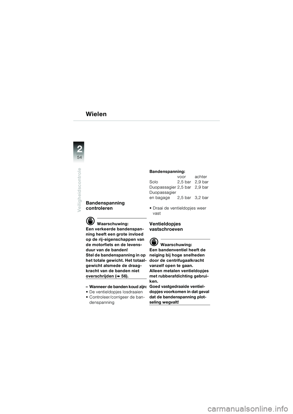 BMW MOTORRAD K 1200 LT 2002 Handleiding (in Dutch) 54
Veiligheidscontrole
2
Wielen
Bandenspanning
controleren
d Waarschuwing:
Een verkeerde bandenspan-
ning heeft een grote invloed
op de rij-eigenschappen van
de motorfiets en de levens-
duur van de BMW MOTORRAD K 1200 LT 2002 Handleiding (in Dutch) 54
Veiligheidscontrole
2
Wielen
Bandenspanning
controleren
d Waarschuwing:
Een verkeerde bandenspan-
ning heeft een grote invloed
op de rij-eigenschappen van
de motorfiets en de levens-
duur van de
