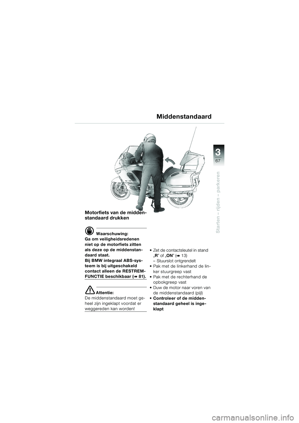 BMW MOTORRAD K 1200 LT 2002 Handleiding (in Dutch) 3
67
Starten – rijden – parkeren
Middenstandaard
Motorfiets van de midden-
standaard drukken
d Waarschuwing:
Ga om veiligheidsredenen
niet op de motorfiets zitten
als deze op de middenstan-
daar BMW MOTORRAD K 1200 LT 2002 Handleiding (in Dutch) 3
67
Starten – rijden – parkeren
Middenstandaard
Motorfiets van de midden-
standaard drukken
d Waarschuwing:
Ga om veiligheidsredenen
niet op de motorfiets zitten
als deze op de middenstan-
daar
