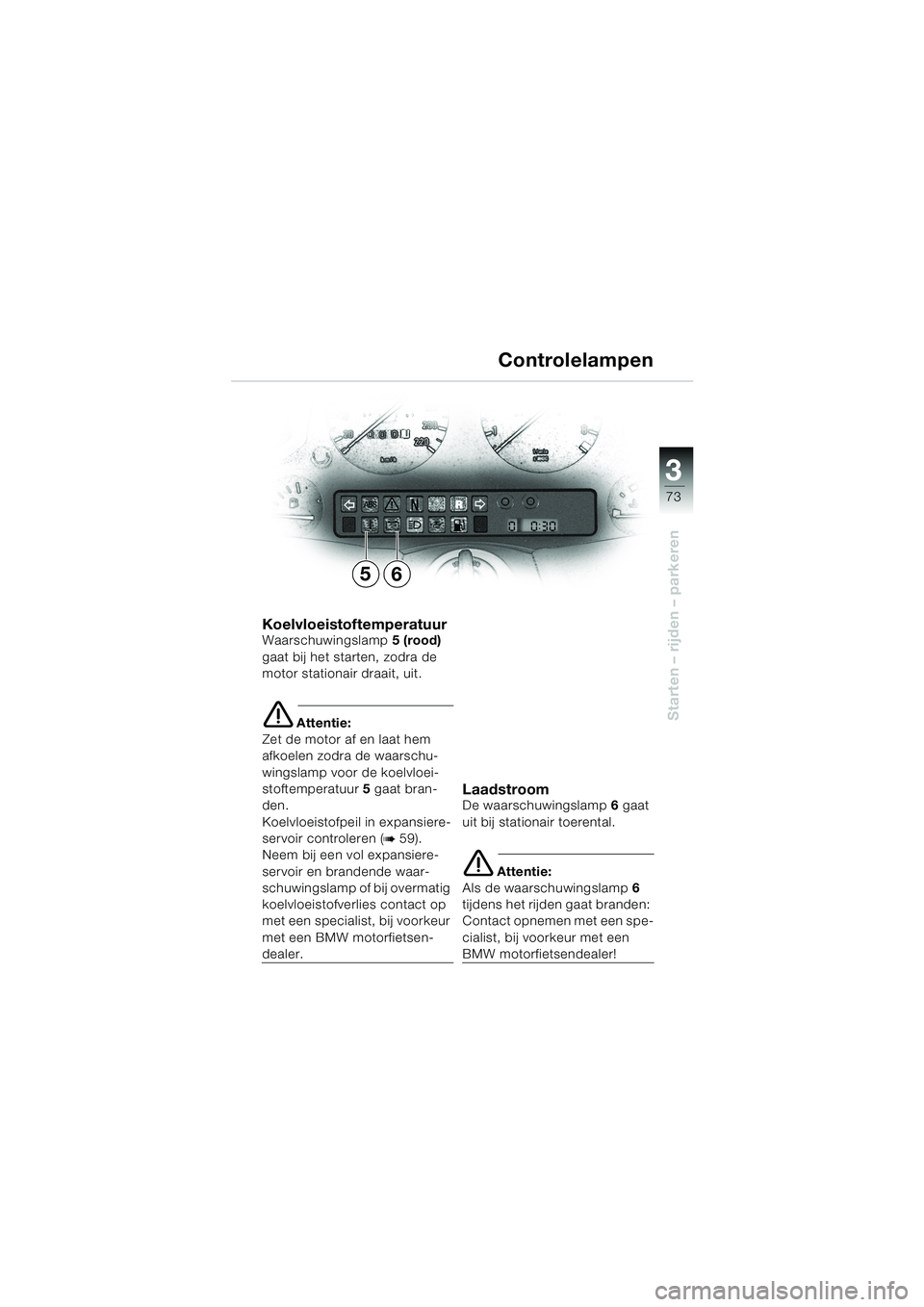 BMW MOTORRAD K 1200 LT 2002 Handleiding (in Dutch) 3
73
Starten – rijden – parkeren
Controlelampen
KoelvloeistoftemperatuurWaarschuwingslamp5 (rood)
gaat bij het starten, zodra de
motor stationair draait, uit.
e Attentie:
Zet de motor af en laat BMW MOTORRAD K 1200 LT 2002 Handleiding (in Dutch) 3
73
Starten – rijden – parkeren
Controlelampen
KoelvloeistoftemperatuurWaarschuwingslamp5 (rood)
gaat bij het starten, zodra de
motor stationair draait, uit.
e Attentie:
Zet de motor af en laat