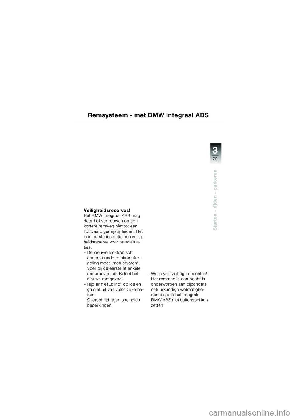 BMW MOTORRAD K 1200 LT 2002 Handleiding (in Dutch) 3
79
Starten – rijden – parkeren
Remsysteem - met BMW Integraal ABS
Veiligheidsreserves!Het BMW Integraal ABS mag
door het vertrouwen op een
kortere remweg niet tot een
lichtvaardiger rijstijl BMW MOTORRAD K 1200 LT 2002 Handleiding (in Dutch) 3
79
Starten – rijden – parkeren
Remsysteem - met BMW Integraal ABS
Veiligheidsreserves!Het BMW Integraal ABS mag
door het vertrouwen op een
kortere remweg niet tot een
lichtvaardiger rijstijl