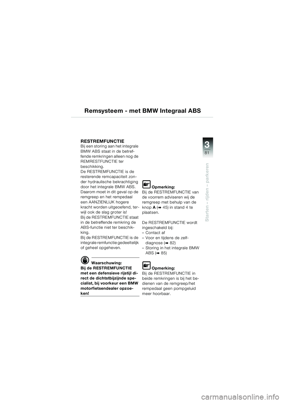 BMW MOTORRAD K 1200 LT 2002 Handleiding (in Dutch) 3
81
Starten – rijden – parkeren
Remsysteem - met BMW Integraal ABS
RESTREMFUNCTIE Bij een storing aan het integrale
BMW ABS staat in de betref-
fende remkringen alleen nog de
REMRESTFUNCTIE ter BMW MOTORRAD K 1200 LT 2002 Handleiding (in Dutch) 3
81
Starten – rijden – parkeren
Remsysteem - met BMW Integraal ABS
RESTREMFUNCTIE Bij een storing aan het integrale
BMW ABS staat in de betref-
fende remkringen alleen nog de
REMRESTFUNCTIE ter