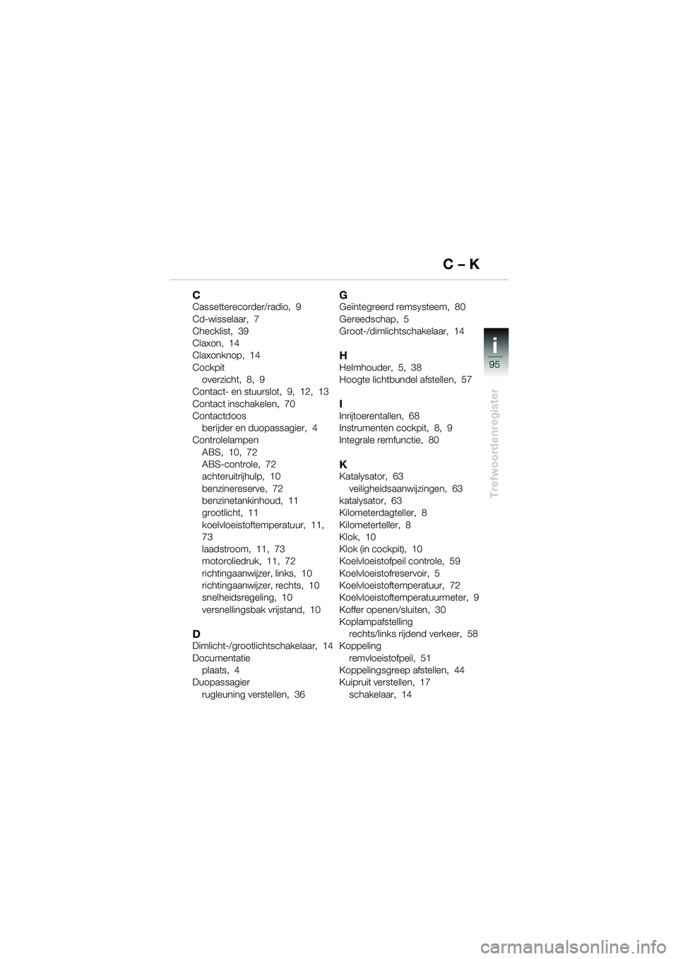 BMW MOTORRAD K 1200 LT 2002  Handleiding (in Dutch) 95
Trefwoordenregister
i
CCassetterecorder/radio,  9
Cd-wisselaar,  7
Checklist,  39
Claxon,  14
Claxonknop,  14
Cockpit
overzicht,  8,  9
Contact- en stuurslot,  9,  12,  13
Contact inschakelen,  70
