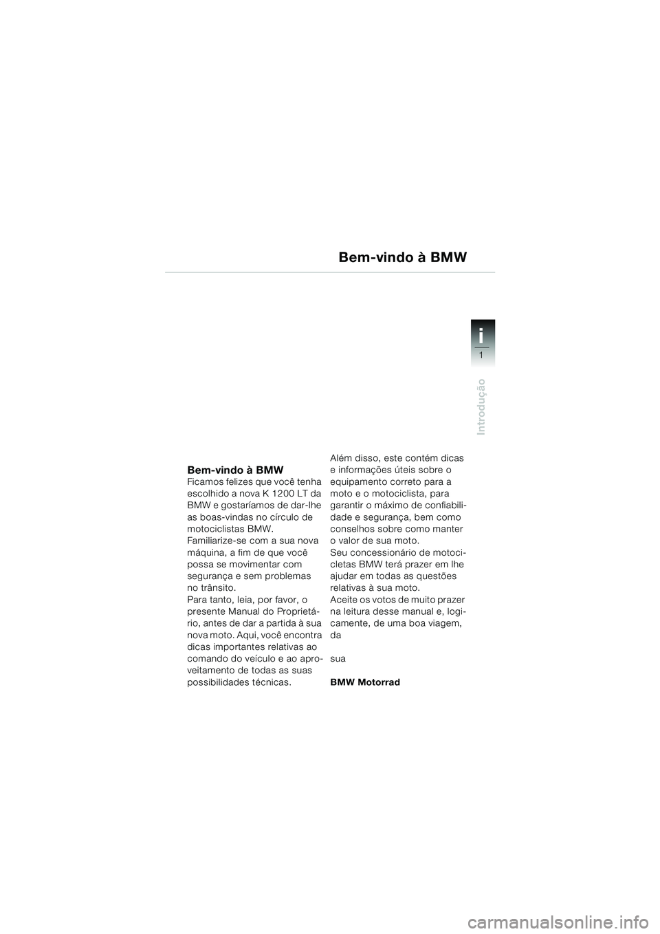 BMW MOTORRAD K 1200 LT 2002 Manual do condutor (in Portuguese) 1
Introdução
i
Bem-vindo à BMWFicamos felizes que você tenha
escolhido a nova K 1200 LT da
BMW e gostaríamos de dar-lhe
as boas-vindas no círculo de
motociclistas BMW.
Familiarize-se com a s BMW MOTORRAD K 1200 LT 2002 Manual do condutor (in Portuguese) 1
Introdução
i
Bem-vindo à BMWFicamos felizes que você tenha
escolhido a nova K 1200 LT da
BMW e gostaríamos de dar-lhe
as boas-vindas no círculo de
motociclistas BMW.
Familiarize-se com a s