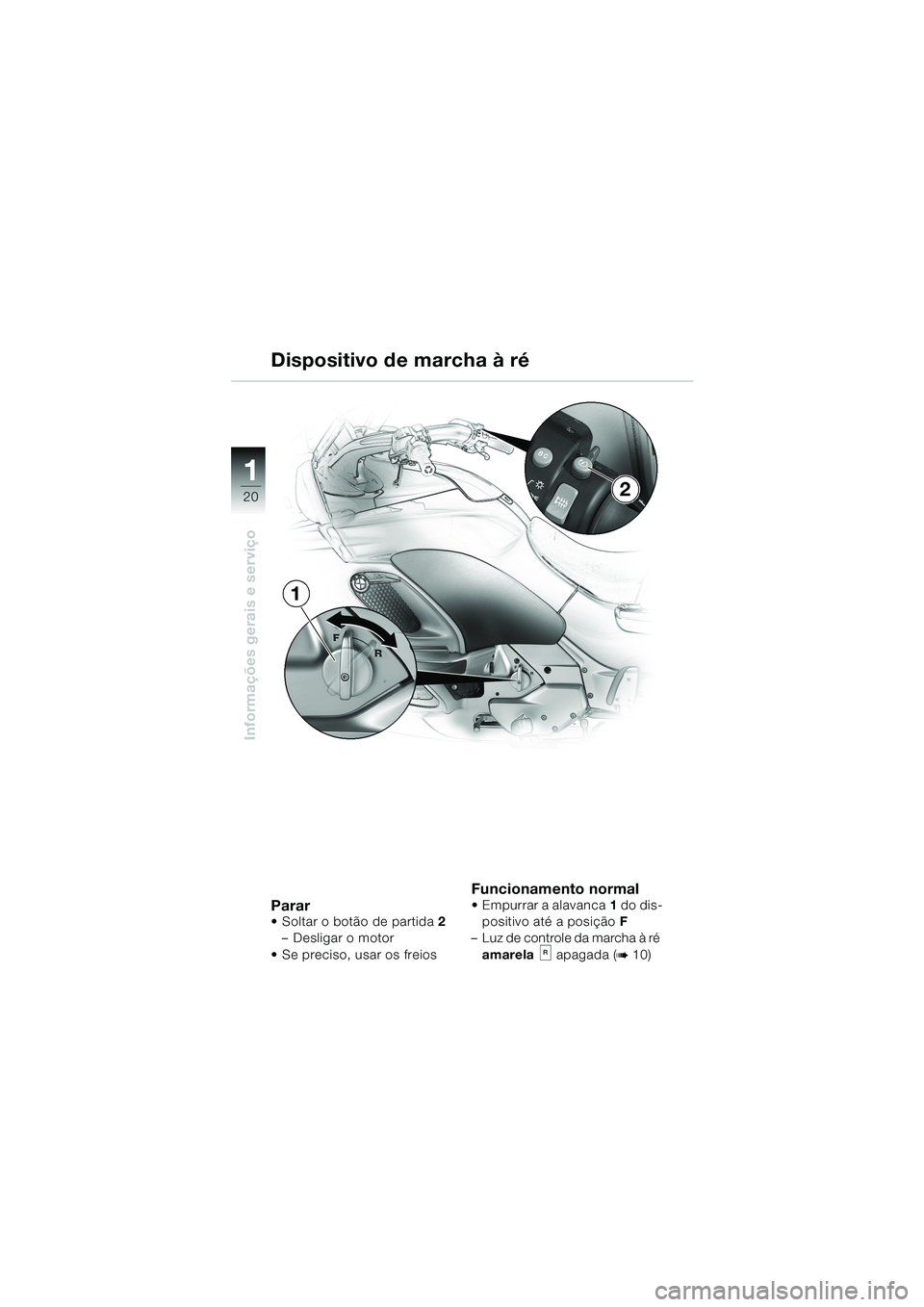 BMW MOTORRAD K 1200 LT 2002  Manual do condutor (in Portuguese) 20
Informações gerais e serviço
1
Dispositivo de marcha à ré
PararSoltar o botão de partida2
–Desligar o motor
Se preciso, usar os freios
Funcionamento normalEmpurrar a alavanca1 do dis-
po