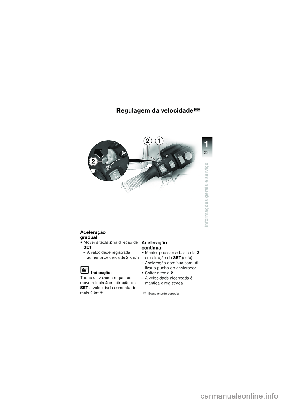 BMW MOTORRAD K 1200 LT 2002 Manual do condutor (in Portuguese) 23
Informações gerais e serviço
1
Regulagem da velocidadeEE
Aceleração
gradual
Mover a tecla2 na direção de
SET
–A velocidade registrada
aumenta de cerca de 2 km/h
L Indicação:
Todas as BMW MOTORRAD K 1200 LT 2002 Manual do condutor (in Portuguese) 23
Informações gerais e serviço
1
Regulagem da velocidadeEE
Aceleração
gradual
Mover a tecla2 na direção de
SET
–A velocidade registrada
aumenta de cerca de 2 km/h
L Indicação:
Todas as