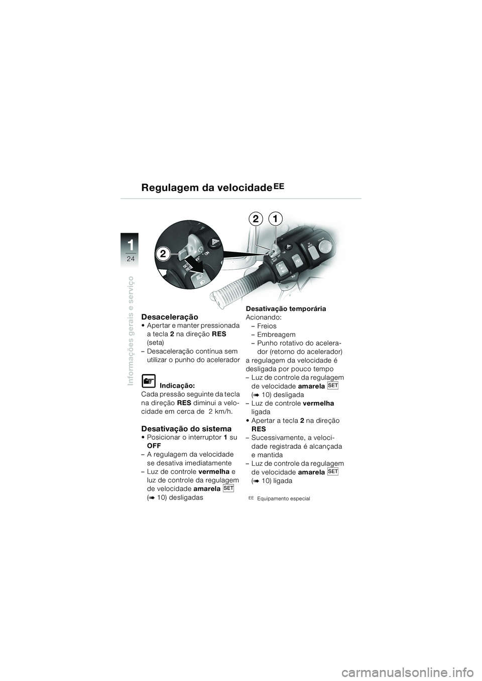 BMW MOTORRAD K 1200 LT 2002  Manual do condutor (in Portuguese) 24
Informações gerais e serviço
1
Regulagem da velocidadeEE
DesaceleraçãoApertar e manter pressionada 
a tecla2 na direção RES 
(seta)
–Desaceleração contínua sem 
utilizar o punho do ace