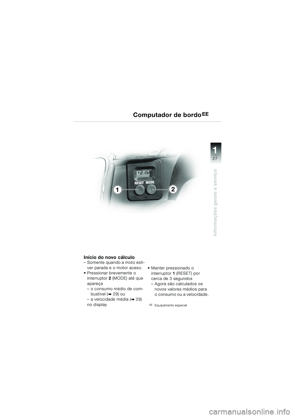 BMW MOTORRAD K 1200 LT 2002 Manual do condutor (in Portuguese) 27
Informações gerais e serviço
1
Computador de bordoEE
Início do novo cálculo–Somente quando a moto esti-
ver parada e o motor aceso.
Pressionar brevemente o
interruptor2 (MODE) até que
ap BMW MOTORRAD K 1200 LT 2002 Manual do condutor (in Portuguese) 27
Informações gerais e serviço
1
Computador de bordoEE
Início do novo cálculo–Somente quando a moto esti-
ver parada e o motor aceso.
Pressionar brevemente o
interruptor2 (MODE) até que
ap