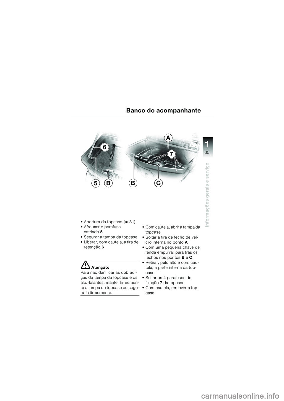 BMW MOTORRAD K 1200 LT 2002  Manual do condutor (in Portuguese) 35
Informações gerais e serviço
1
Banco do acompanhante
Abertura da topcase (b 31)
Afrouxar o parafuso 
estriado5
Segurar a tampa da topcase
Liberar, com cautela, a tira de 
retenção6
 
e Ate