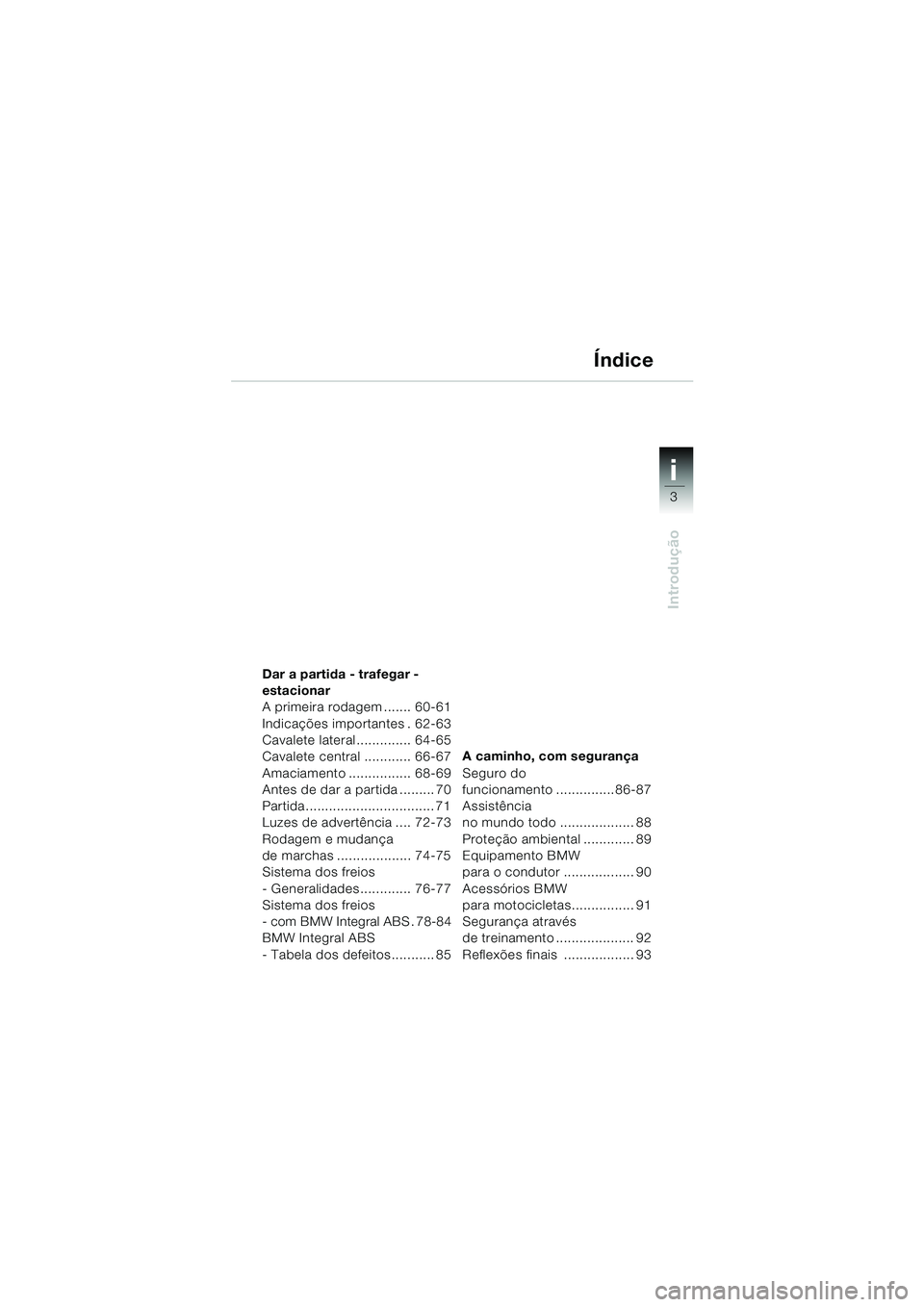 BMW MOTORRAD K 1200 LT 2002  Manual do condutor (in Portuguese) 3
Introdução
i
Dar a partida - trafegar - 
estacionar
A primeira rodagem ....... 60-61
Indicações importantes . 62-63
Cavalete lateral.............. 64-65
Cavalete central ............ 66-67
Amaci
