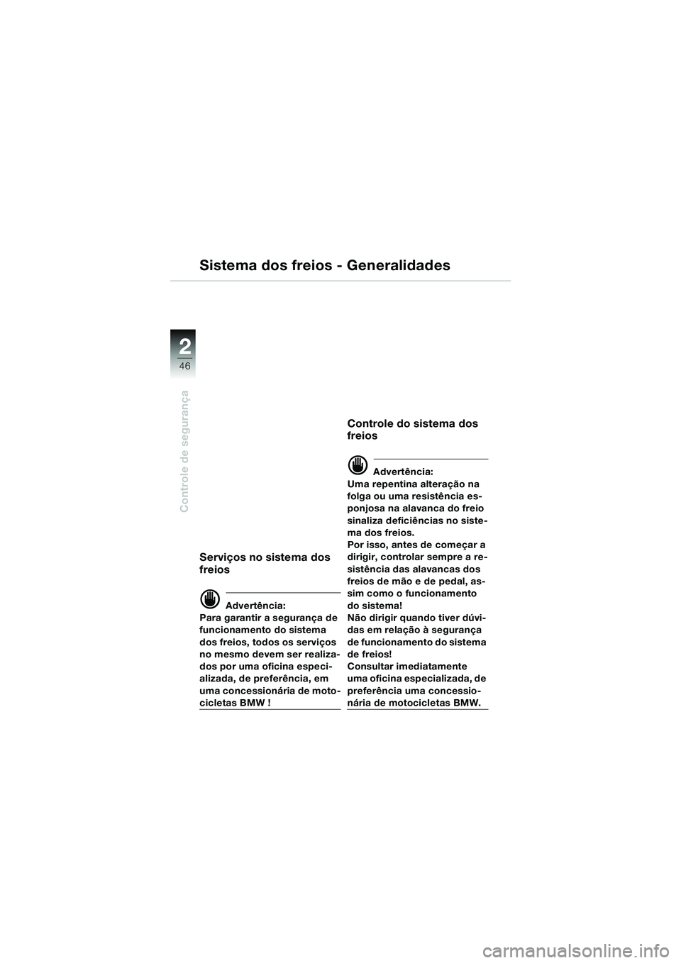 BMW MOTORRAD K 1200 LT 2002 Manual do condutor (in Portuguese) 46
Controle de segurança
2
Sistema dos freios - Generalidades
Serviços no sistema dos
freios
d Advertência:
Para garantir a segurança de
funcionamento do sistema
dos freios, todos os serviços BMW MOTORRAD K 1200 LT 2002 Manual do condutor (in Portuguese) 46
Controle de segurança
2
Sistema dos freios - Generalidades
Serviços no sistema dos
freios
d Advertência:
Para garantir a segurança de
funcionamento do sistema
dos freios, todos os serviços