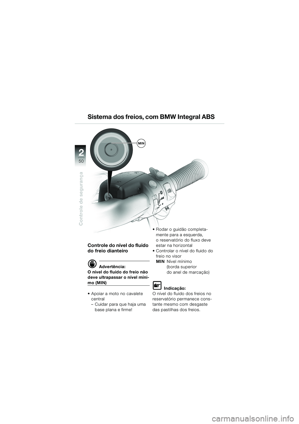 BMW MOTORRAD K 1200 LT 2002 Manual do condutor (in Portuguese) 50
Controle de segurança
2
Sistema dos freios, com BMW Integral ABS
Controle do nível do fluido
do freio dianteiro
d Advertência:
O nível do fluido do freio não
deve ultrapassar o nível míni- BMW MOTORRAD K 1200 LT 2002 Manual do condutor (in Portuguese) 50
Controle de segurança
2
Sistema dos freios, com BMW Integral ABS
Controle do nível do fluido
do freio dianteiro
d Advertência:
O nível do fluido do freio não
deve ultrapassar o nível míni-