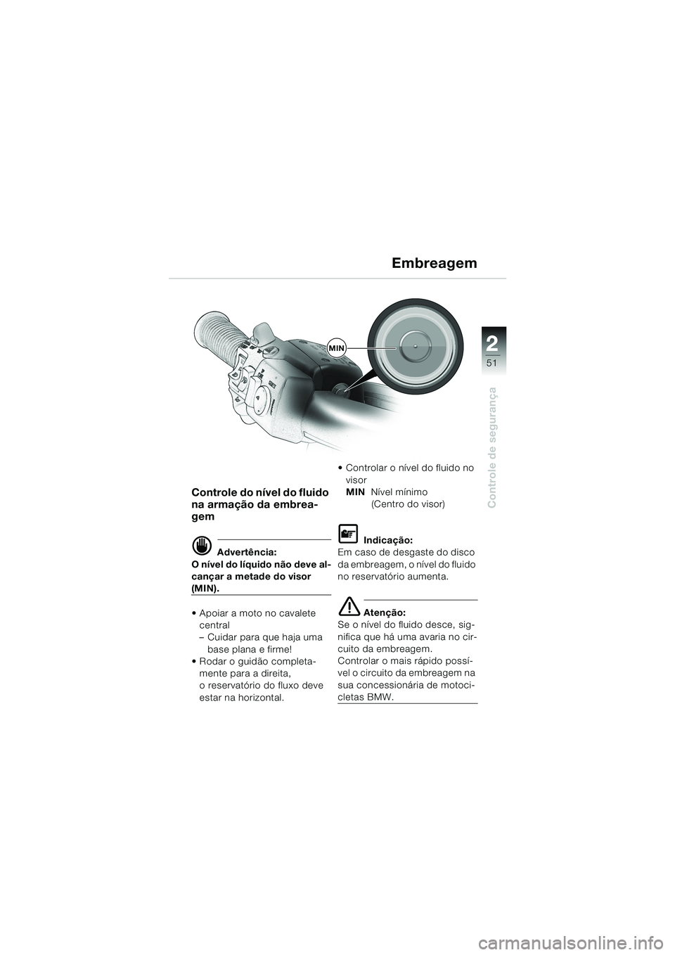 BMW MOTORRAD K 1200 LT 2002 Manual do condutor (in Portuguese) 2 2
51
Controle de segurança
Embreagem
Controle do nível do fluido
na armação da embrea-
gem
d Advertência:
O nível do líquido não deve al-
cançar a metade do visor
(MIN).
Apoiar a moto n BMW MOTORRAD K 1200 LT 2002 Manual do condutor (in Portuguese) 2 2
51
Controle de segurança
Embreagem
Controle do nível do fluido
na armação da embrea-
gem
d Advertência:
O nível do líquido não deve al-
cançar a metade do visor
(MIN).
Apoiar a moto n