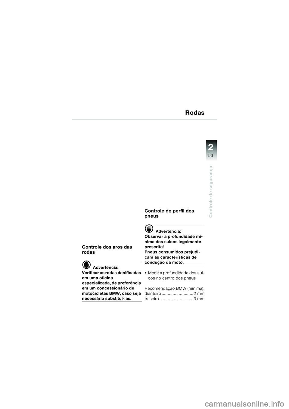 BMW MOTORRAD K 1200 LT 2002 Manual do condutor (in Portuguese) 2 2
53
Controle de segurança
Rodas
Controle dos aros das
rodas
d Advertência:
Verificar as rodas danificadas
em uma oficina
especializada, de preferência
em um concessionário de
motocicletas BMW MOTORRAD K 1200 LT 2002 Manual do condutor (in Portuguese) 2 2
53
Controle de segurança
Rodas
Controle dos aros das
rodas
d Advertência:
Verificar as rodas danificadas
em uma oficina
especializada, de preferência
em um concessionário de
motocicletas