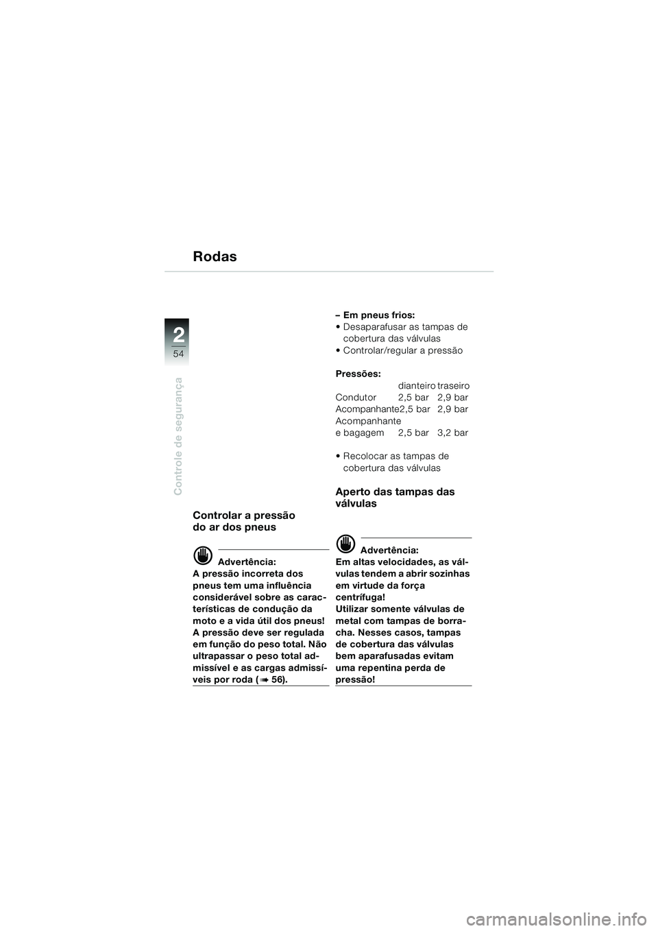 BMW MOTORRAD K 1200 LT 2002 Manual do condutor (in Portuguese) 54
Controle de segurança
2
Rodas
Controlar a pressão
do ar dos pneus
d Advertência:
A pressão incorreta dos
pneus tem uma influência
considerável sobre as carac-
terísticas de condução da BMW MOTORRAD K 1200 LT 2002 Manual do condutor (in Portuguese) 54
Controle de segurança
2
Rodas
Controlar a pressão
do ar dos pneus
d Advertência:
A pressão incorreta dos
pneus tem uma influência
considerável sobre as carac-
terísticas de condução da