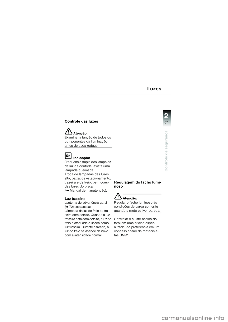 BMW MOTORRAD K 1200 LT 2002 Manual do condutor (in Portuguese) 2 2
57
Controle de segurança
Luzes
Controle das luzes
e Atenção:
Examinar a função de todos os
componentes da iluminação
antes de cada rodagem.
L Indicação:
Freqüência dupla dos lampejos BMW MOTORRAD K 1200 LT 2002 Manual do condutor (in Portuguese) 2 2
57
Controle de segurança
Luzes
Controle das luzes
e Atenção:
Examinar a função de todos os
componentes da iluminação
antes de cada rodagem.
L Indicação:
Freqüência dupla dos lampejos