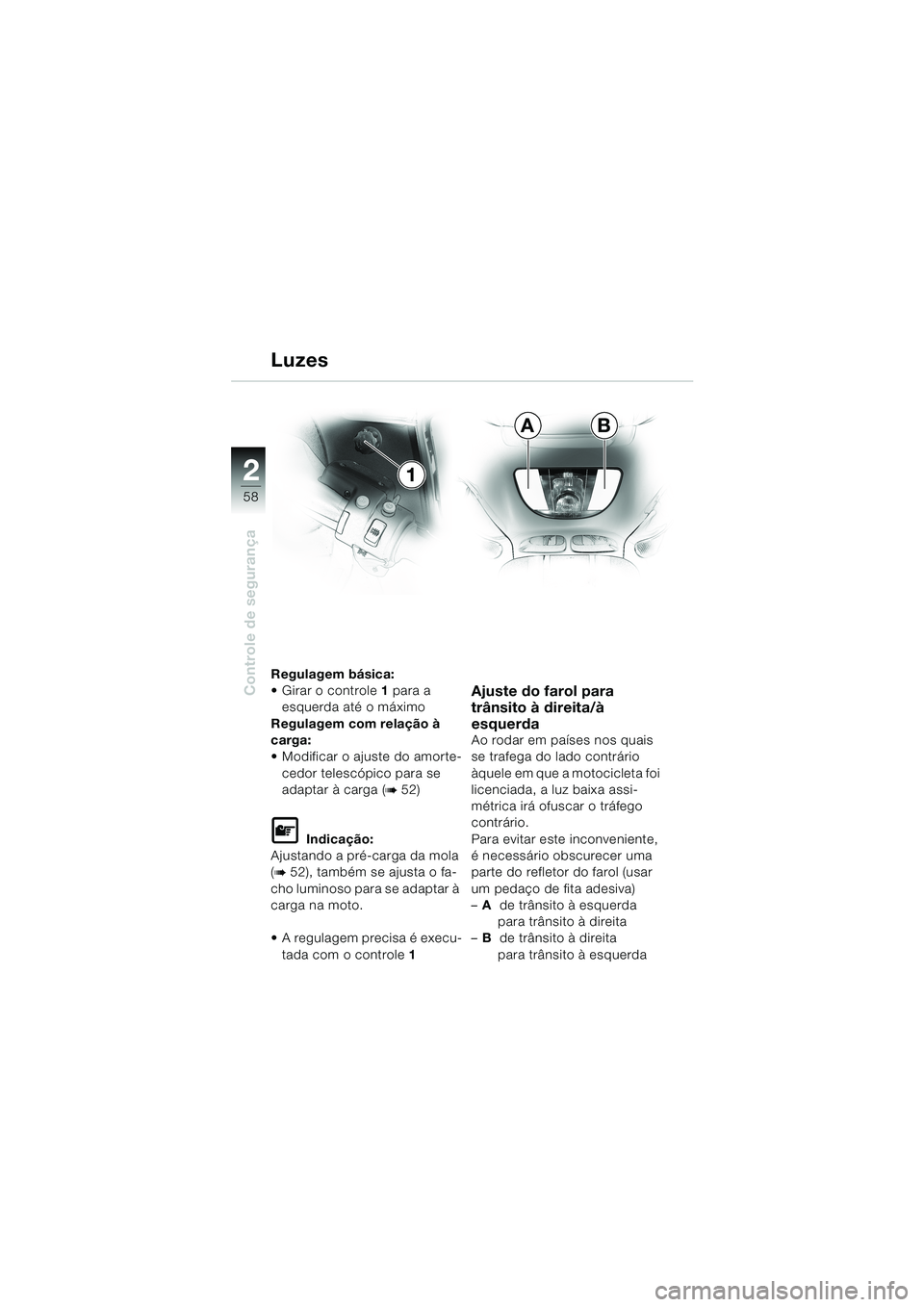 BMW MOTORRAD K 1200 LT 2002  Manual do condutor (in Portuguese) 58
Controle de segurança
2
AB
1 Luzes
Regulagem básica:
Girar o controle1 para a 
esquerda até o máximo
Regulagem com relação à 
carga:
Modificar o ajuste do amorte-
cedor telescópico para s