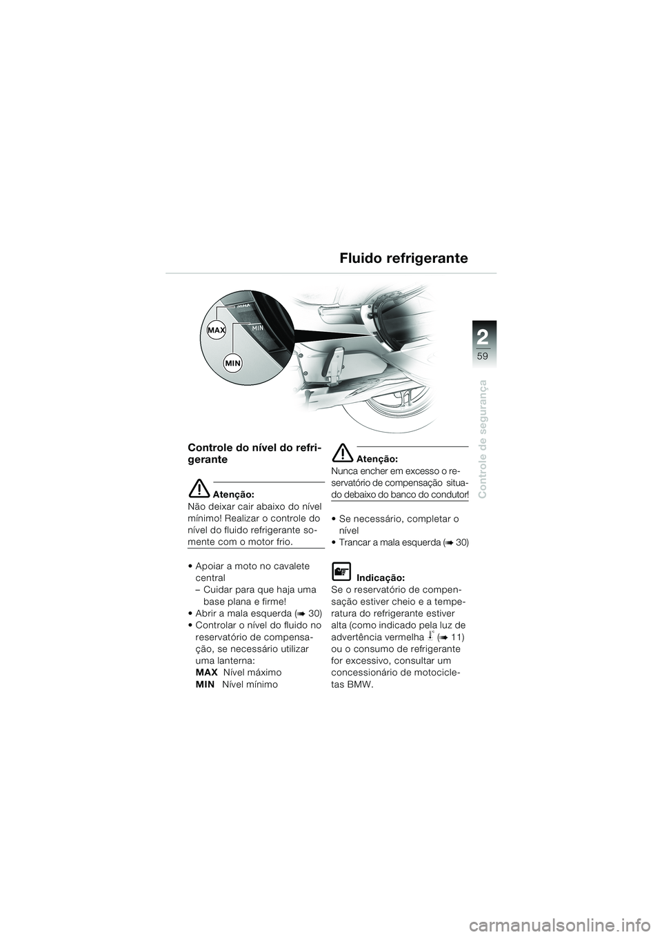 BMW MOTORRAD K 1200 LT 2002  Manual do condutor (in Portuguese) 2 2
59
Controle de segurança
Fluido refrigerante
Controle do nível do refri-
gerante 
e Atenção:
Não deixar cair abaixo do nível 
mínimo! Realizar o controle do 
nível do fluido refrigerante s