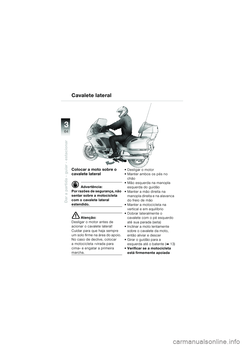 BMW MOTORRAD K 1200 LT 2002  Manual do condutor (in Portuguese) 64
Dar a partida - guiar - estacionar
3
Cavalete lateral
Colocar a moto sobre o 
cavalete lateral
d Advertência:
Por razões de segurança, não 
sentar sobre a motocicleta 
com o cavalete lateral 
e