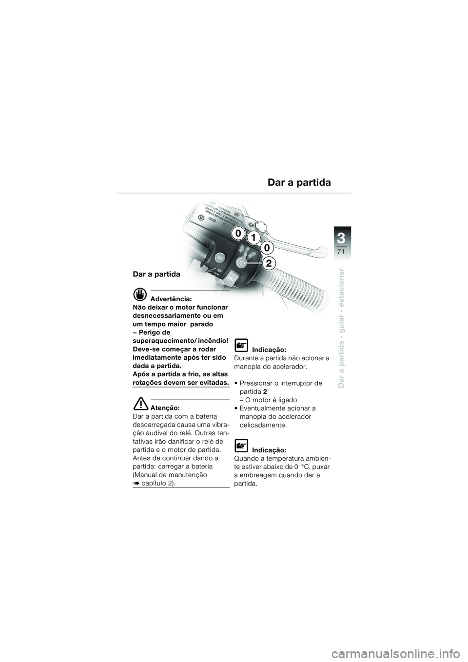 BMW MOTORRAD K 1200 LT 2002 Manual do condutor (in Portuguese) 3
71
Dar a partida - guiar - estacionar
1
0
0
2
Dar a partida
d Advertência:
Não deixar o motor funcionar
desnecessariamente ou em
um tempo maior parado
— Perigo de
superaquecimento/ incêndio BMW MOTORRAD K 1200 LT 2002 Manual do condutor (in Portuguese) 3
71
Dar a partida - guiar - estacionar
1
0
0
2
Dar a partida
d Advertência:
Não deixar o motor funcionar
desnecessariamente ou em
um tempo maior parado
— Perigo de
superaquecimento/ incêndio