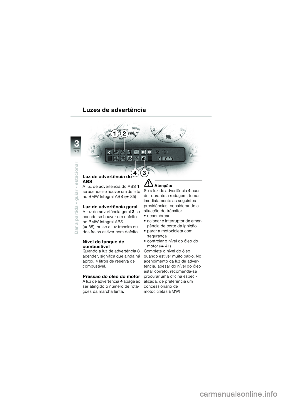 BMW MOTORRAD K 1200 LT 2002 Manual do condutor (in Portuguese) 72
Dar a partida - guiar - estacionar
3
12
34 Luzes de advertênciaLuz de advertência do
ABS
A luz de advertência do ABS1
se acende se houver um defeito
no BMW Integral ABS (
b 85)
Luz de advertà BMW MOTORRAD K 1200 LT 2002 Manual do condutor (in Portuguese) 72
Dar a partida - guiar - estacionar
3
12
34 Luzes de advertênciaLuz de advertência do
ABS
A luz de advertência do ABS1
se acende se houver um defeito
no BMW Integral ABS (
b 85)
Luz de advertÃ