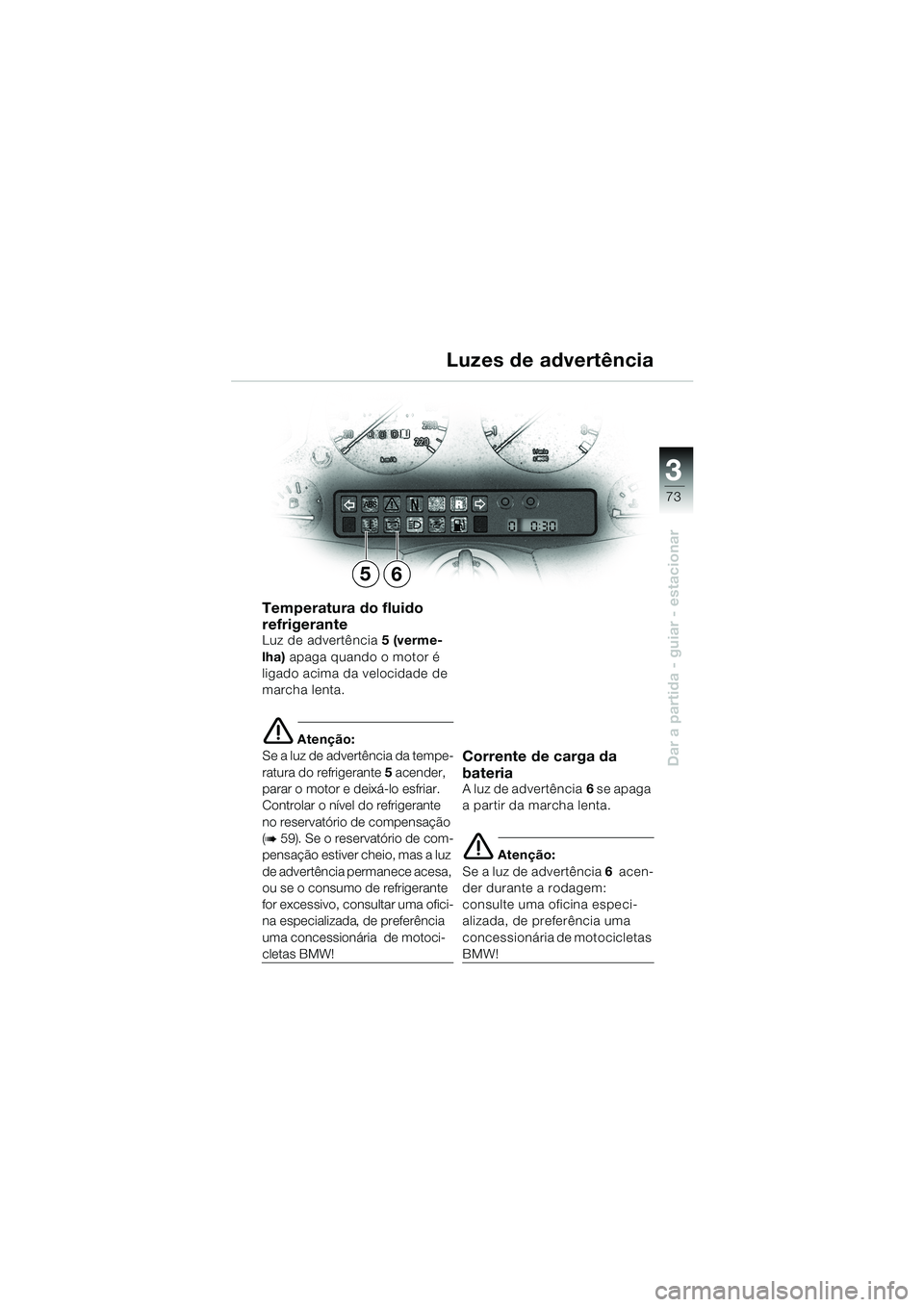 BMW MOTORRAD K 1200 LT 2002 Manual do condutor (in Portuguese) 3
73
Dar a partida - guiar - estacionar
Luzes de advertência
Temperatura do fluido
refrigerante
Luz de advertência5 (verme-
lha) apaga quando o motor é
ligado acima da velocidade de
marcha lenta BMW MOTORRAD K 1200 LT 2002 Manual do condutor (in Portuguese) 3
73
Dar a partida - guiar - estacionar
Luzes de advertência
Temperatura do fluido
refrigerante
Luz de advertência5 (verme-
lha) apaga quando o motor é
ligado acima da velocidade de
marcha lenta