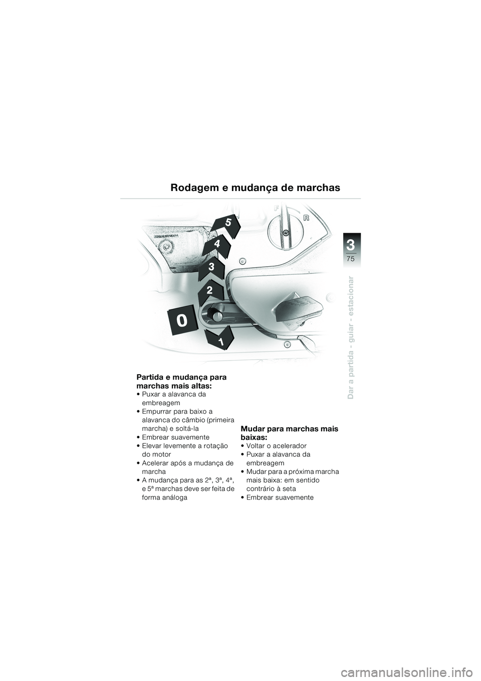 BMW MOTORRAD K 1200 LT 2002 Manual do condutor (in Portuguese) 3
75
Dar a partida - guiar - estacionar
Rodagem e mudança de marchas
Partida e mudança para
marchas mais altas:
Puxar a alavanca da
embreagem
Empurrar para baixo a
alavanca do câmbio (primeira BMW MOTORRAD K 1200 LT 2002 Manual do condutor (in Portuguese) 3
75
Dar a partida - guiar - estacionar
Rodagem e mudança de marchas
Partida e mudança para
marchas mais altas:
Puxar a alavanca da
embreagem
Empurrar para baixo a
alavanca do câmbio (primeira
