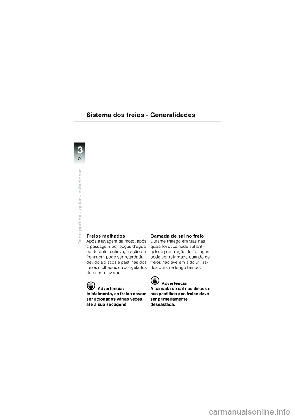 BMW MOTORRAD K 1200 LT 2002 Manual do condutor (in Portuguese) 76
Dar a partida - guiar - estacionar
3
Sistema dos freios - Generalidades
Freios molhadosApós a lavagem da moto, após
a passagem por poças dágua
ou durante a chuva, a ação de
frenagem pode BMW MOTORRAD K 1200 LT 2002 Manual do condutor (in Portuguese) 76
Dar a partida - guiar - estacionar
3
Sistema dos freios - Generalidades
Freios molhadosApós a lavagem da moto, após
a passagem por poças dágua
ou durante a chuva, a ação de
frenagem pode