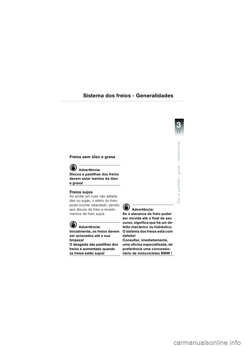 BMW MOTORRAD K 1200 LT 2002 Manual do condutor (in Portuguese) 3
77
Dar a partida - guiar - estacionar
Sistema dos freios - Generalidades
Frei os s em óleo e graxa
d Advertência:
Discos e pastilhas dos freios
devem estar isentos de óleo
e graxa!
Frei os s BMW MOTORRAD K 1200 LT 2002 Manual do condutor (in Portuguese) 3
77
Dar a partida - guiar - estacionar
Sistema dos freios - Generalidades
Frei os s em óleo e graxa
d Advertência:
Discos e pastilhas dos freios
devem estar isentos de óleo
e graxa!
Frei os s