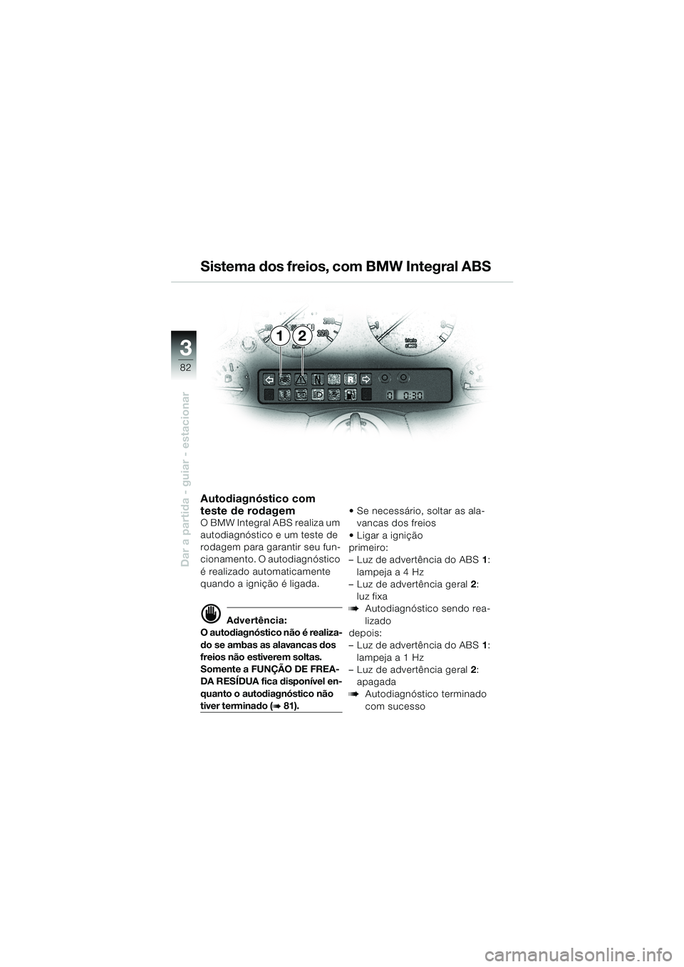 BMW MOTORRAD K 1200 LT 2002 Manual do condutor (in Portuguese) 82
Dar a partida - guiar - estacionar
3
12 Sistema dos freios, com BMW Integral ABS
Autodiagnóstico com
teste de rodagem
O BMW Integral ABS realiza um
autodiagnóstico e um teste de
rodagem para g BMW MOTORRAD K 1200 LT 2002 Manual do condutor (in Portuguese) 82
Dar a partida - guiar - estacionar
3
12 Sistema dos freios, com BMW Integral ABS
Autodiagnóstico com
teste de rodagem
O BMW Integral ABS realiza um
autodiagnóstico e um teste de
rodagem para g