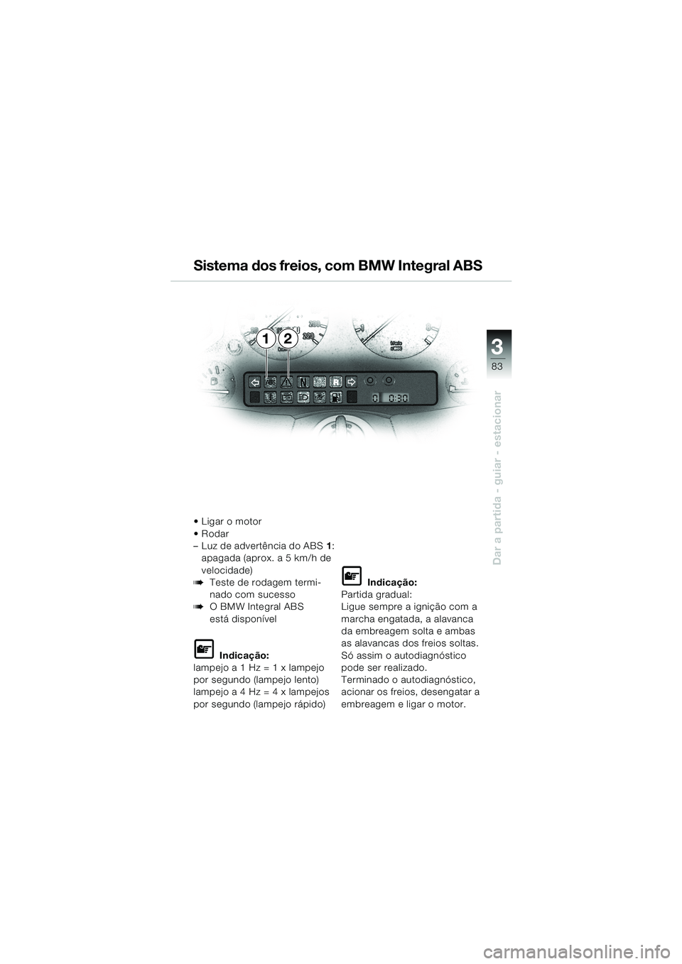 BMW MOTORRAD K 1200 LT 2002 Manual do condutor (in Portuguese) 3
83
Dar a partida - guiar - estacionar
12 Sistema dos freios, com BMW Integral ABS
Ligar o motor
Rodar
–Luz de advertência do ABS1:
apagada (aprox. a 5 km/h de
velocidade)
bTeste de rodagem te BMW MOTORRAD K 1200 LT 2002 Manual do condutor (in Portuguese) 3
83
Dar a partida - guiar - estacionar
12 Sistema dos freios, com BMW Integral ABS
Ligar o motor
Rodar
–Luz de advertência do ABS1:
apagada (aprox. a 5 km/h de
velocidade)
bTeste de rodagem te