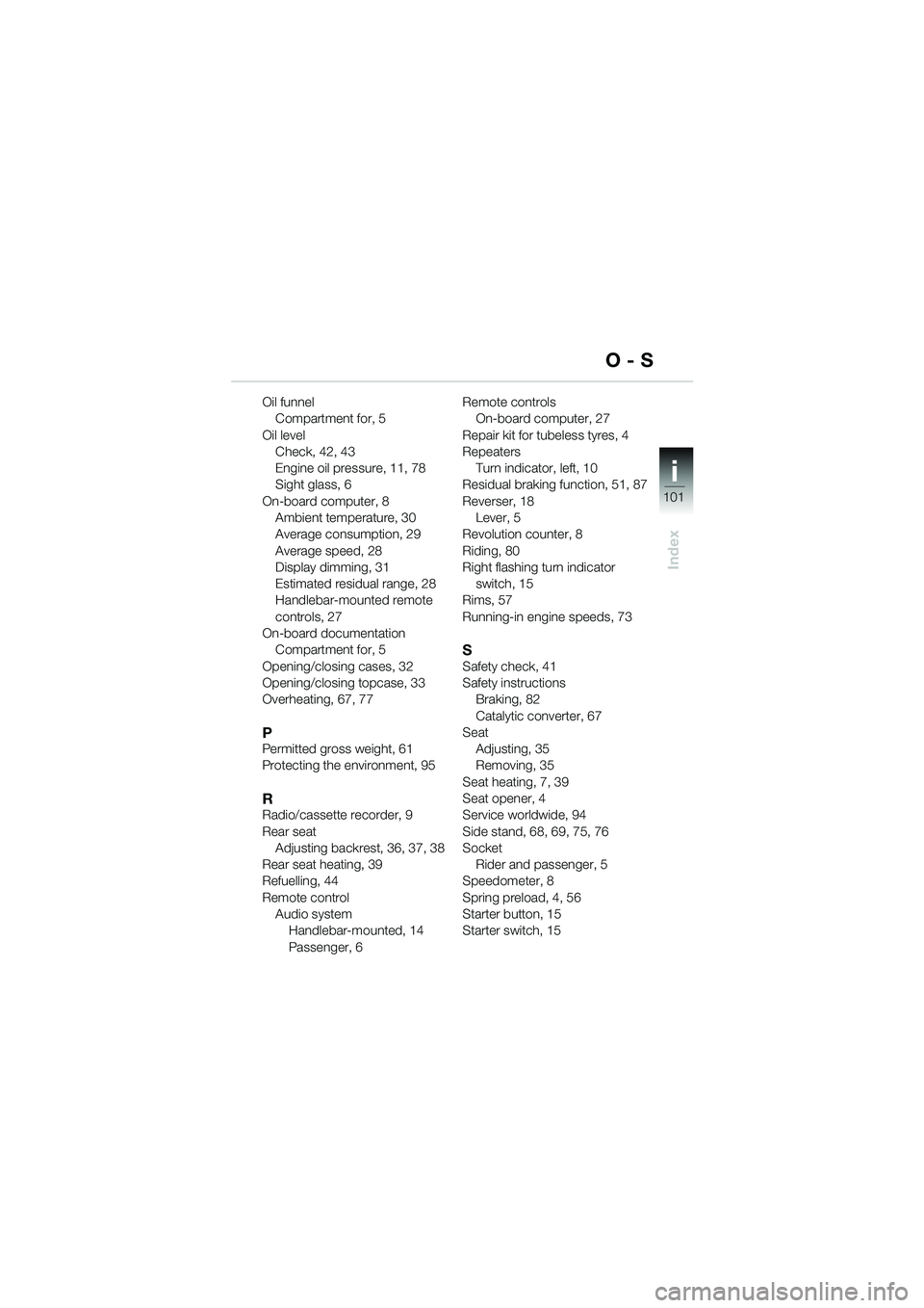 BMW MOTORRAD K 1200 LT 2005 Riders Manual (in English) 101
Index
i
Oil funnelCompartment for, 5
Oil level Check, 42, 43
Engine oil pressure, 11, 78
Sight glass, 6
On-board computer, 8 Ambient temperature, 30
Average consumption, 29
Average speed, 28
Displ BMW MOTORRAD K 1200 LT 2005 Riders Manual (in English) 101
Index
i
Oil funnelCompartment for, 5
Oil level Check, 42, 43
Engine oil pressure, 11, 78
Sight glass, 6
On-board computer, 8 Ambient temperature, 30
Average consumption, 29
Average speed, 28
Displ