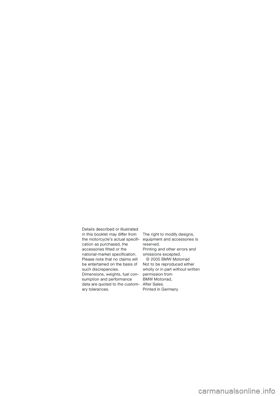 BMW MOTORRAD K 1200 LT 2005  Riders Manual (in English) Details described or illustrated 
in this booklet may differ from 
the motorcycle’s actual specifi-
cation as purchased, the 
accessories fitted or the 
national-market specification. 
Please note t